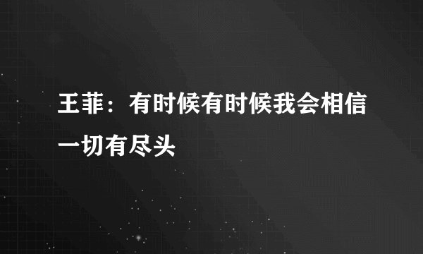 王菲：有时候有时候我会相信一切有尽头
