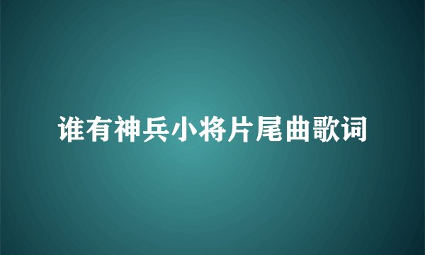谁有神兵小将片尾曲歌词