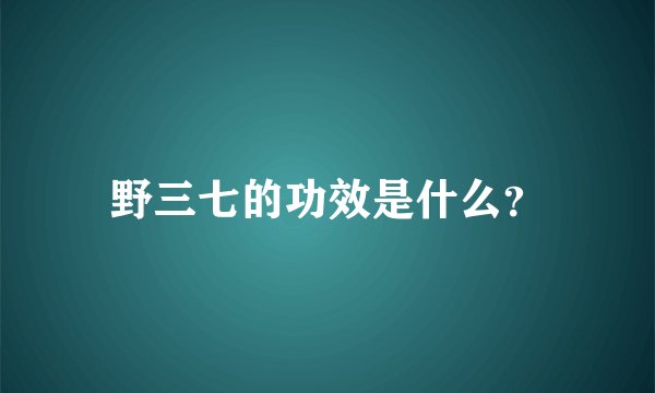 野三七的功效是什么？