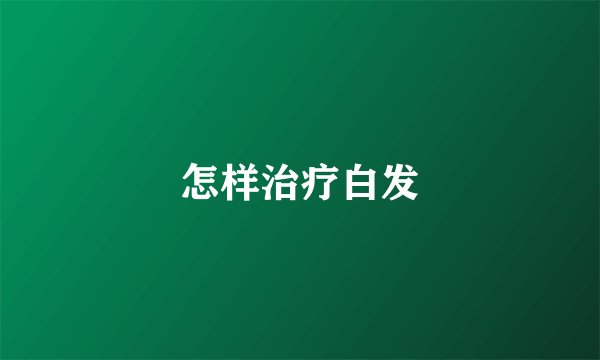 怎样治疗白发