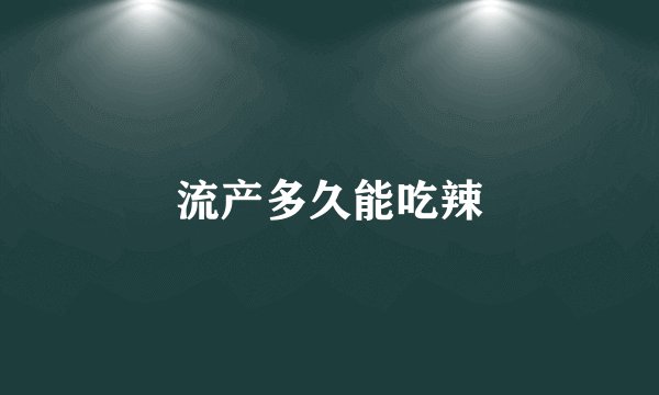 流产多久能吃辣