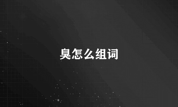 臭怎么组词