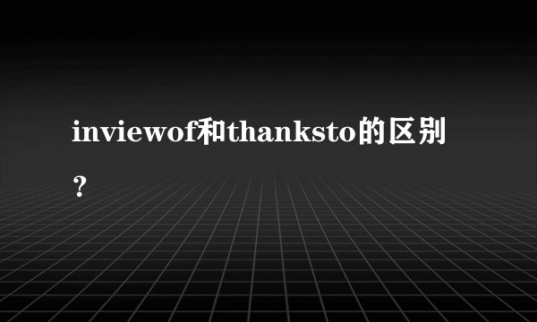 inviewof和thanksto的区别？