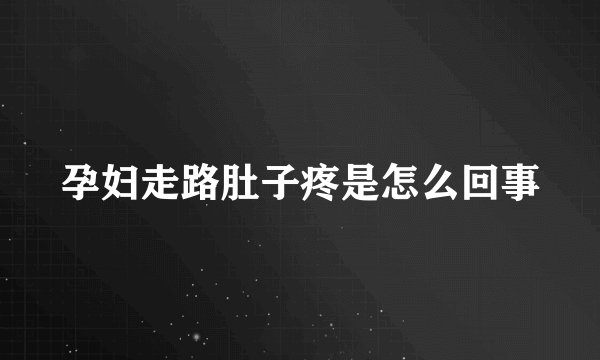 孕妇走路肚子疼是怎么回事