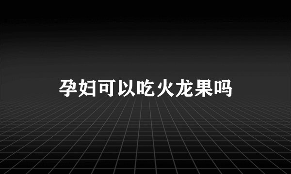 孕妇可以吃火龙果吗