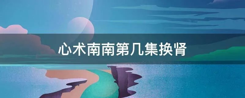 心术南南第几集换肾