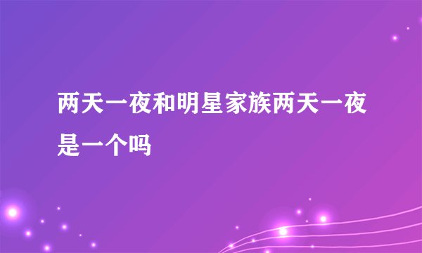 两天一夜和明星家族两天一夜是一个吗