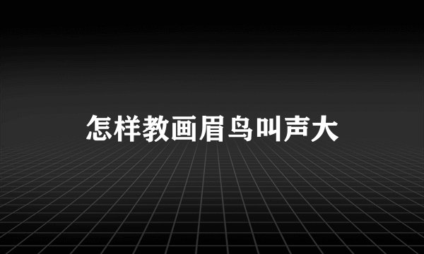 怎样教画眉鸟叫声大