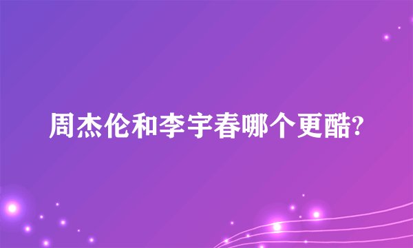 周杰伦和李宇春哪个更酷?