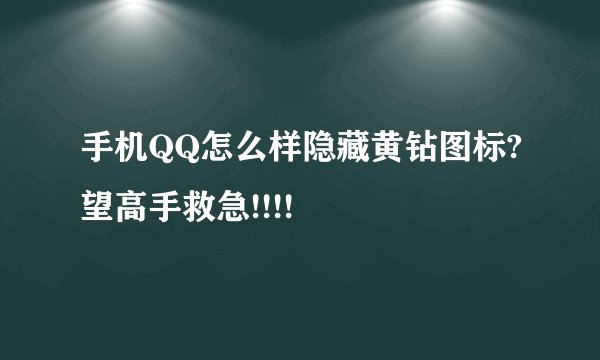 手机QQ怎么样隐藏黄钻图标?望高手救急!!!!
