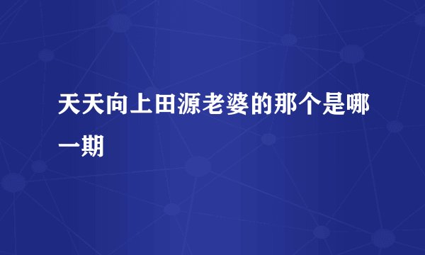 天天向上田源老婆的那个是哪一期