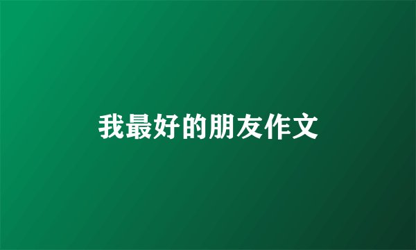 我最好的朋友作文