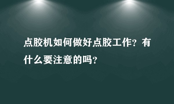 点胶机如何做好点胶工作？有什么要注意的吗？