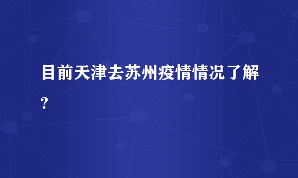 目前天津去苏州疫情情况了解？