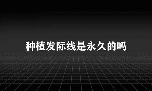 种植发际线是永久的吗