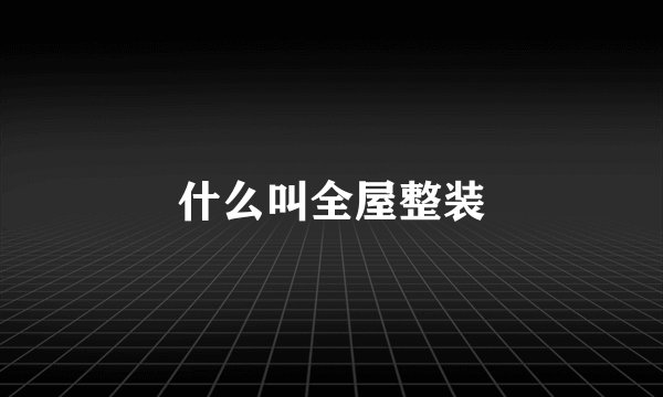 什么叫全屋整装