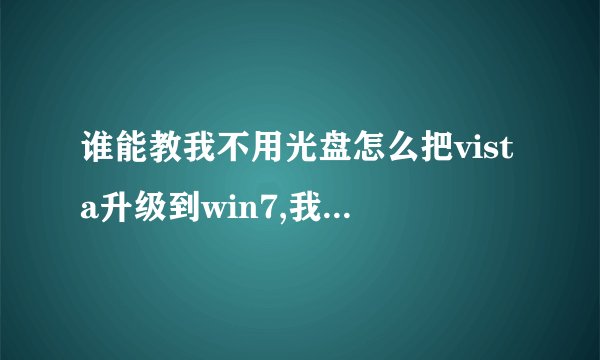 谁能教我不用光盘怎么把vista升级到win7,我被vista的兼容性坑苦了- -