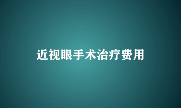 近视眼手术治疗费用