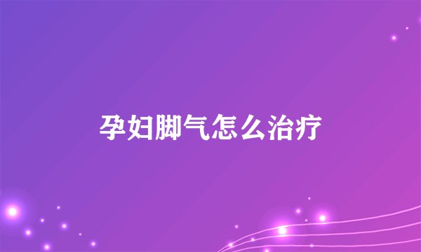 孕妇脚气怎么治疗