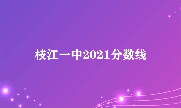 枝江一中2021分数线