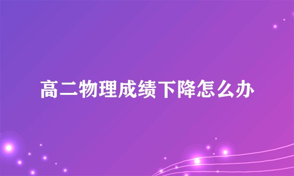 高二物理成绩下降怎么办