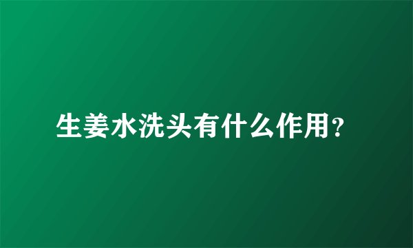 生姜水洗头有什么作用？