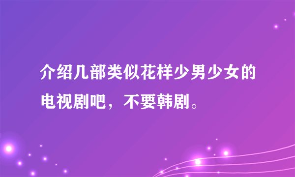 介绍几部类似花样少男少女的电视剧吧，不要韩剧。