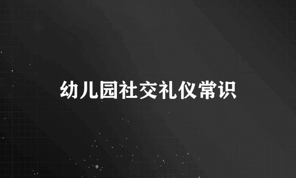 幼儿园社交礼仪常识