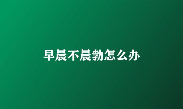 早晨不晨勃怎么办