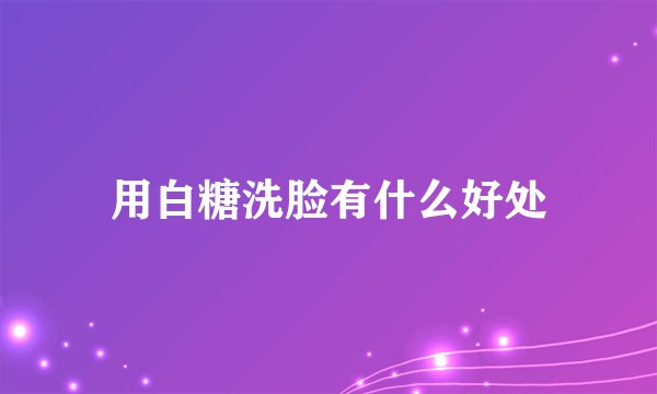 用白糖洗脸有什么好处