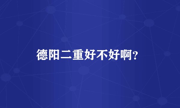 德阳二重好不好啊？