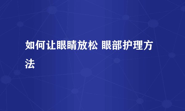 如何让眼睛放松 眼部护理方法