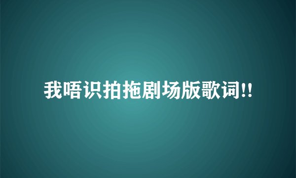 我唔识拍拖剧场版歌词!!