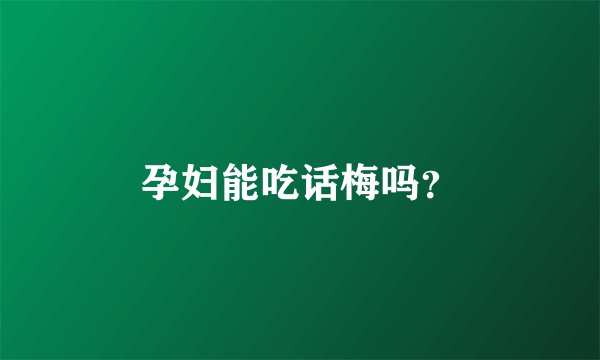 孕妇能吃话梅吗?