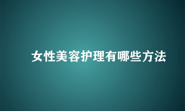 ​女性美容护理有哪些方法
