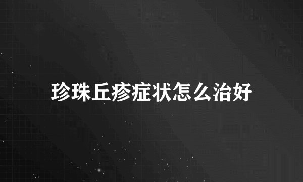 珍珠丘疹症状怎么治好