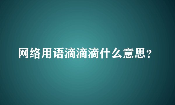 网络用语滴滴滴什么意思？