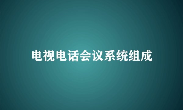 电视电话会议系统组成