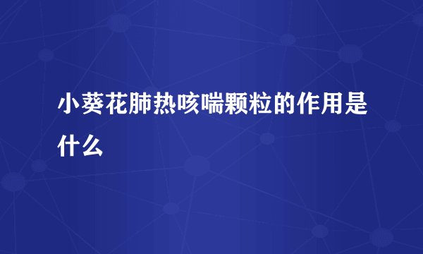 小葵花肺热咳喘颗粒的作用是什么