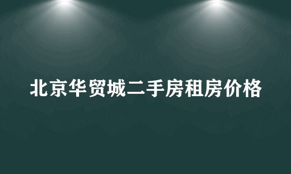 北京华贸城二手房租房价格