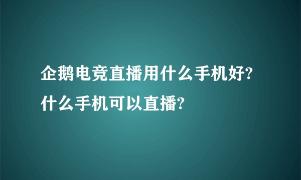 企鹅电竞直播用什么手机好?什么手机可以直播?