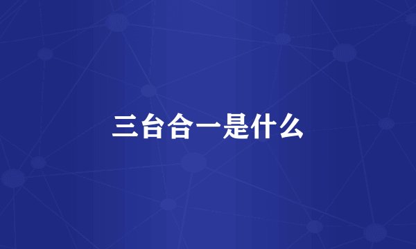 三台合一是什么