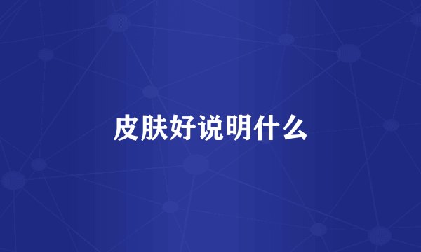 皮肤好说明什么