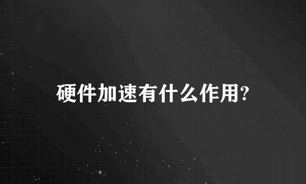 硬件加速有什么作用?