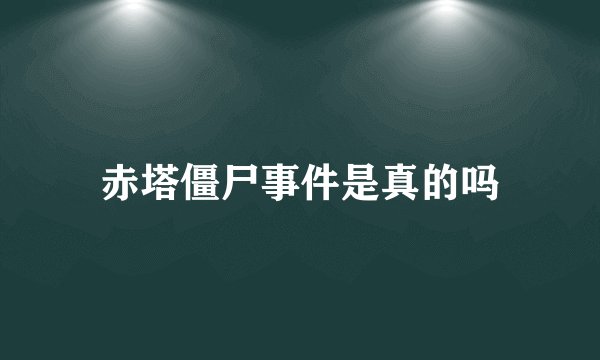 赤塔僵尸事件是真的吗