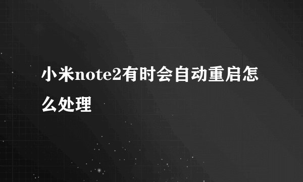 小米note2有时会自动重启怎么处理