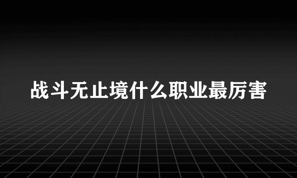 战斗无止境什么职业最厉害