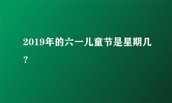 2019年的六一儿童节是星期几？