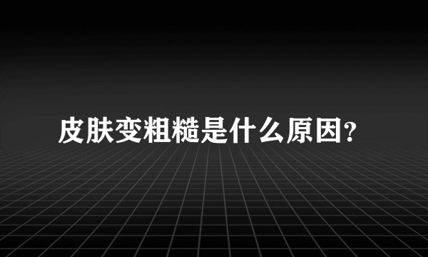 皮肤变粗糙是什么原因?