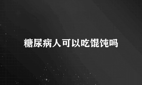 糖尿病人可以吃馄饨吗